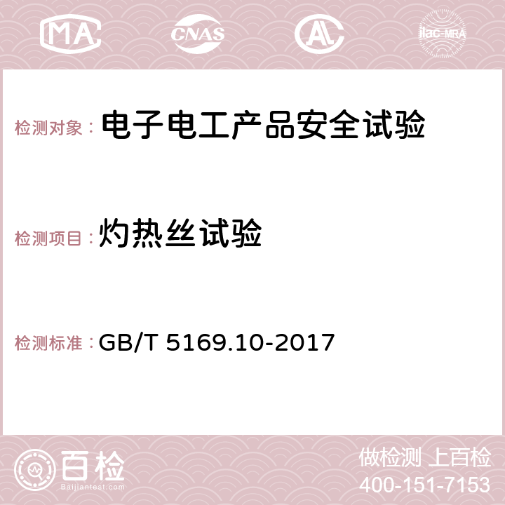 灼热丝试验 电工电子产品着火危险试验 第10部分：灼热丝/热丝基本试验方法 灼热丝装置和通用试验方法 GB/T 5169.10-2017 1,2,3,4,5,6,7，附录A，附录B，附录C