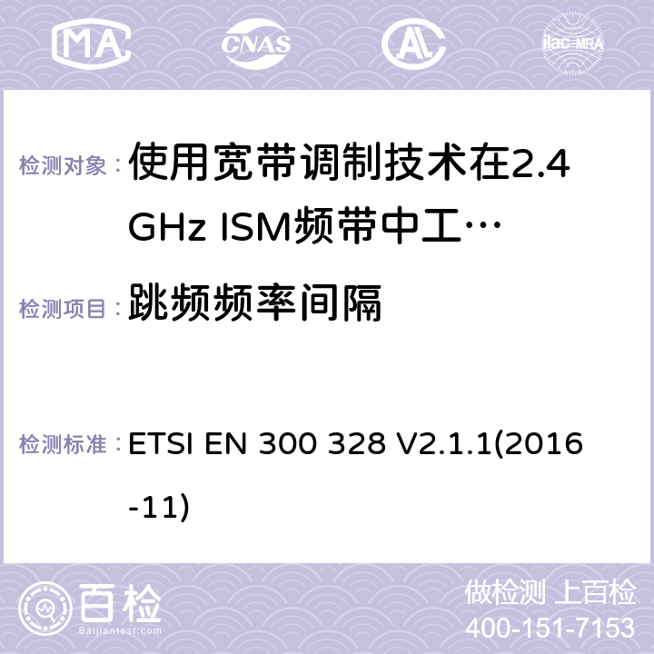 跳频频率间隔 电磁兼容性及无线电频谱标准（ERM）；宽带传输系统；工作频带为ISM 2.4GHz、使用扩频调制技术数据传输设备；R&TTE指令第3.2条项下主要要求的EN协调标准 ETSI EN 300 328 V2.1.1(2016-11) 5.4.5