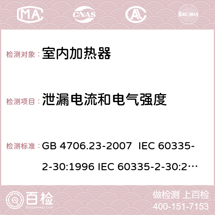 泄漏电流和电气强度 家用和类似用途电器的安全 室内加热器的特殊要求 GB 4706.23-2007 IEC 60335-2-30:1996 IEC 60335-2-30:2002 IEC 60335-2-30:2004 IEC 60335-2-30:2009+A1:2016 EN 60335-2-30:2003 EN 60335-2-30:2008 EN 60335-2-30:2009+A11：2012+AC:2014+A1:2020 16