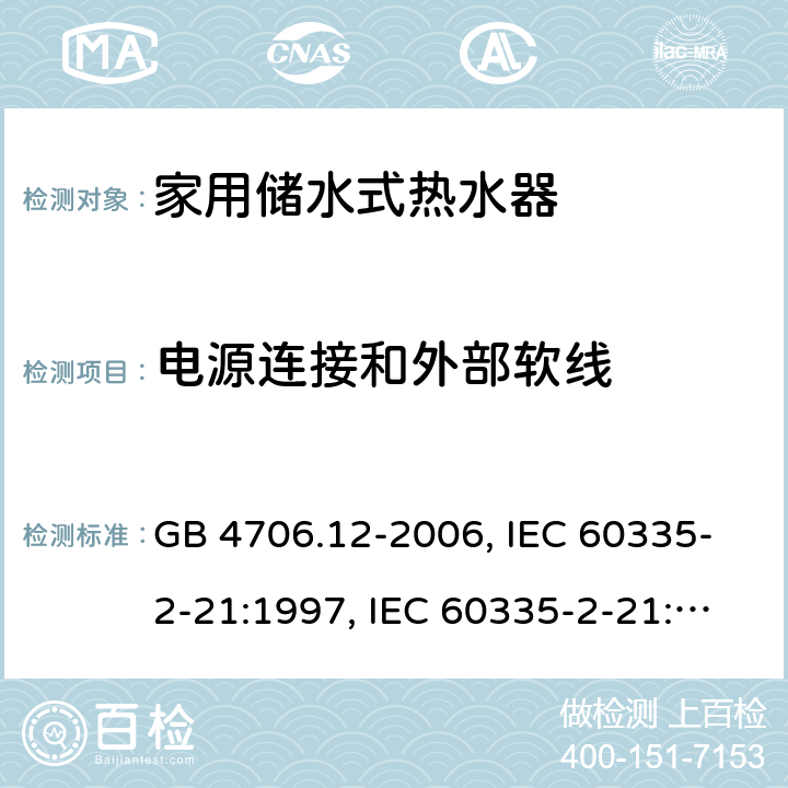 电源连接和外部软线 家用和类似用途电器的安全 储水式电热水器的特殊要求 GB 4706.12-2006, IEC 60335-2-21:1997, IEC 60335-2-21:2002 +A1:2004 , IEC 60335-2-21:2012, IEC 60335-2-21:2012 +A1:2018, EN 60335-2-21:2003 +A1:2005+A2:2008, EN 60335-2-21:2013 25