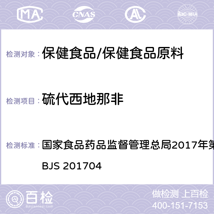 硫代西地那非 食品中去甲基他达拉非和硫代西地那非的测定 高效液相色谱—串联质谱法 国家食品药品监督管理总局2017年第48号公告附件 BJS 201704