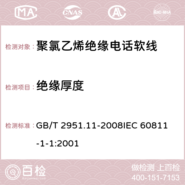 绝缘厚度 电缆和光缆绝缘和护套材料通用试验方法 第11部分：通用试验方法 厚度和外形尺寸测量 机械性能试验 GB/T 2951.11-2008
IEC 60811-1-1:2001