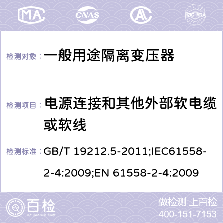 电源连接和其他外部软电缆或软线 电源电压为1100V及以下的变压器、电抗器、电源装置和类似产品的安全 第5部分:隔离变压器和内装隔离变压器的电源装置的特殊要求和试验 GB/T 19212.5-2011;IEC61558-2-4:2009;EN 61558-2-4:2009 22