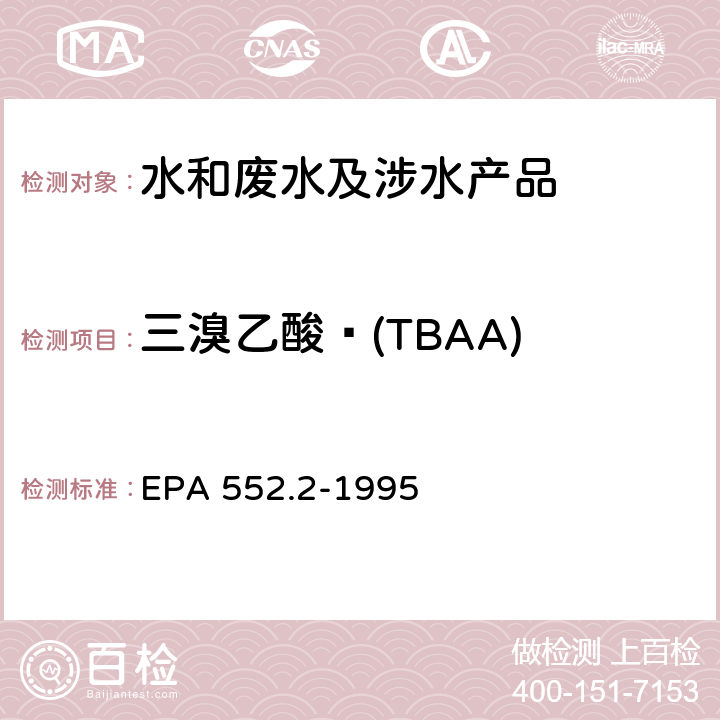 三溴乙酸 (TBAA) 生活饮用水中卤乙酸和茅草枯的测定 液-液萃取、衍生、气相色谱-电子捕获检测器法 EPA 552.2-1995