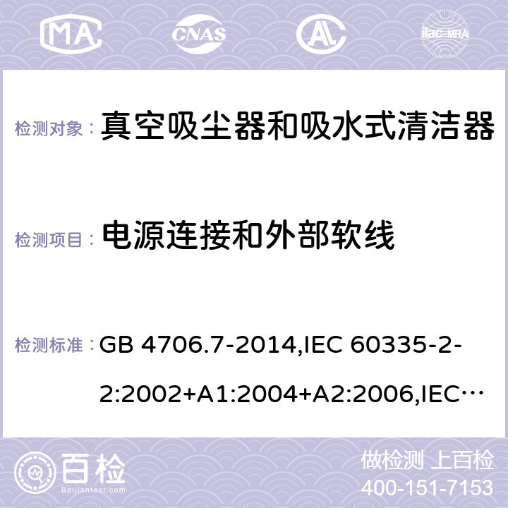 电源连接和外部软线 家用和类似用途电器的安全第2-2部分:真空吸尘器和吸水式清洁器的特殊要求 GB 4706.7-2014,IEC 60335-2-2:2002+A1:2004+A2:2006,IEC 60335-2-2:2009+A1:2012+A2:2016+SH1:2016,IEC 60335-2-2:2019,AS/NZS 60335.2.2:2010+A1:2011+A2:2014+A3:2015+A4:2017,AS/NZS 60335.2.2:2018,EN 60335-2-2:2003+A1:2004+A2:2006+A11:2010,EN 60335-2-2:2010+A11:2012+AC:2012+A1:2013 25