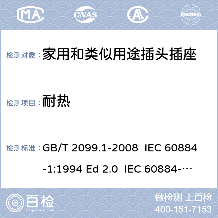 耐热 家用和类似用途插头插座 第1部分: 通用要求 GB/T 2099.1-2008 IEC 60884-1:1994 Ed 2.0 IEC 60884-1:2006 Ed 3.1 IEC 60884-1:2002/AMD2:2013 25