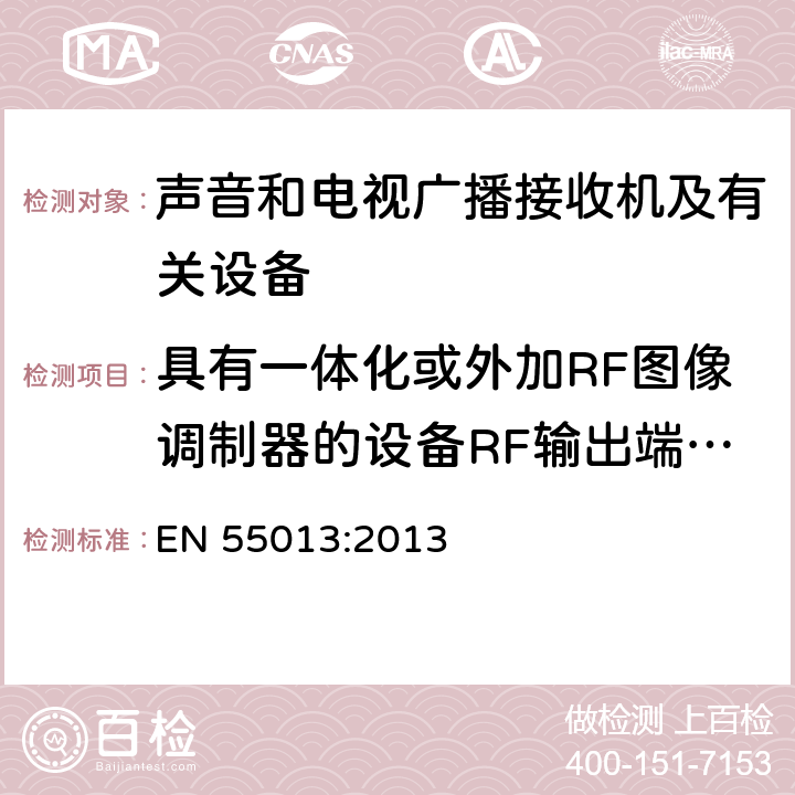 具有一体化或外加RF图像调制器的设备RF输出端有用信号和骚扰信号电压 声音和电视广播接收机及有关设备 无线电干扰特性 限值和测量方法 EN 55013:2013 4.4