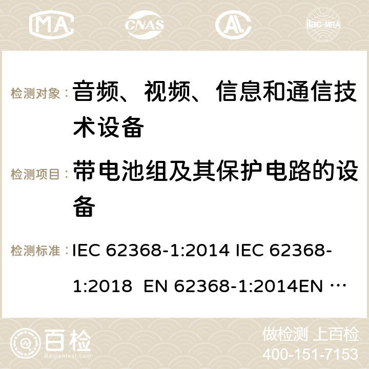 带电池组及其保护电路的设备 音频、视频、信息和通信技术设备-第1部分：安全要求 IEC 62368-1:2014 IEC 62368-1:2018 EN 62368-1:2014EN 62368-1:2014+A11:2017 UL 62368-1:2014 附录M