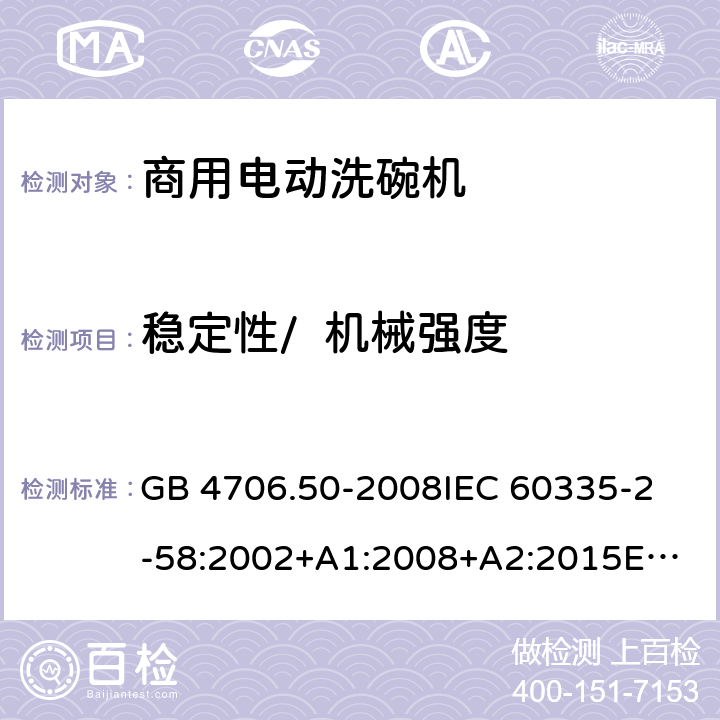 稳定性/  机械强度 家用和类似用途电器的安全 商用电动洗碗机的特殊要求 GB 4706.50-2008
IEC 60335-2-58:2002+A1:2008+A2:2015
EN 60335-2-58:2005/A2:2015 20.101/ 21.101