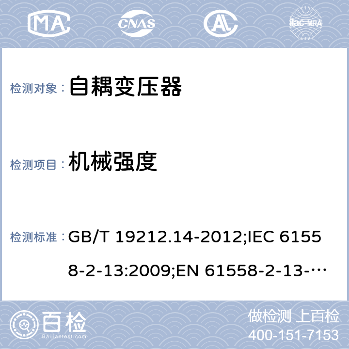 机械强度 电源电压为1 100V及以下的变压器、电抗器、电源装置和类似产品的安全 第14部分：自耦变压器和内装自耦变压器的电源装置的特殊要求和试验 GB/T 19212.14-2012;IEC 61558-2-13:2009;EN 61558-2-13-2009 16