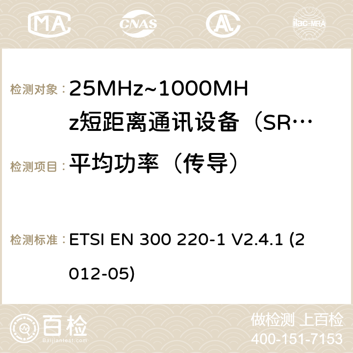 平均功率（传导） 电磁兼容性和射频频谱问题（ERM）；短距离设备（SRD)；使用在频率范围25MHz-1000MHz,功率在500mW 以下的射频设备；第1部分：技术参数和测试方法 ETSI EN 300 220-1 V2.4.1 (2012-05) 7.2