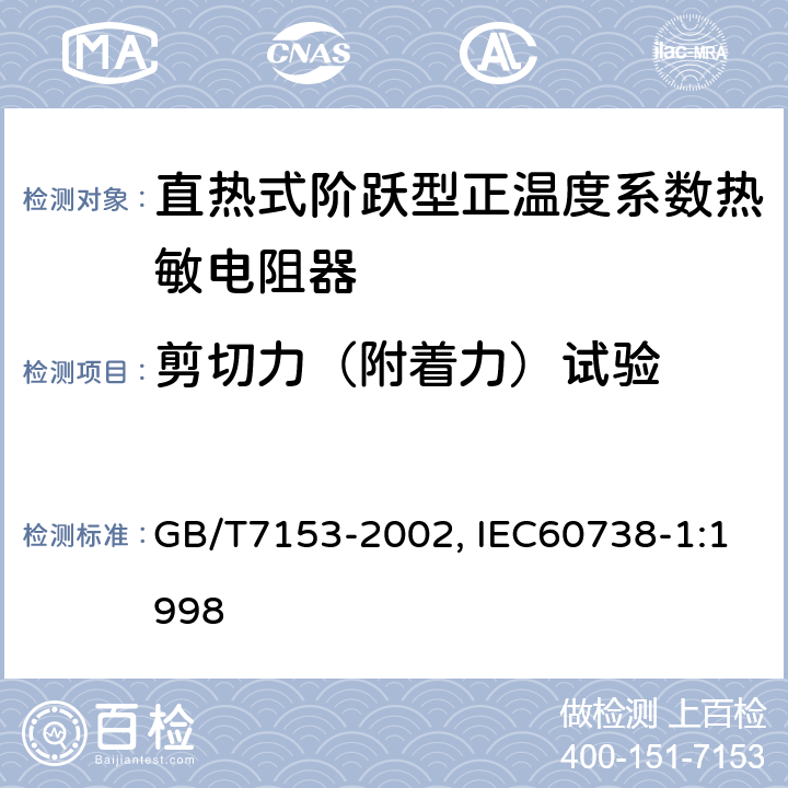 剪切力（附着力）试验 直热式阶跃型正温度系数热敏电阻器总规范 GB/T7153-2002, IEC60738-1:1998 4.30