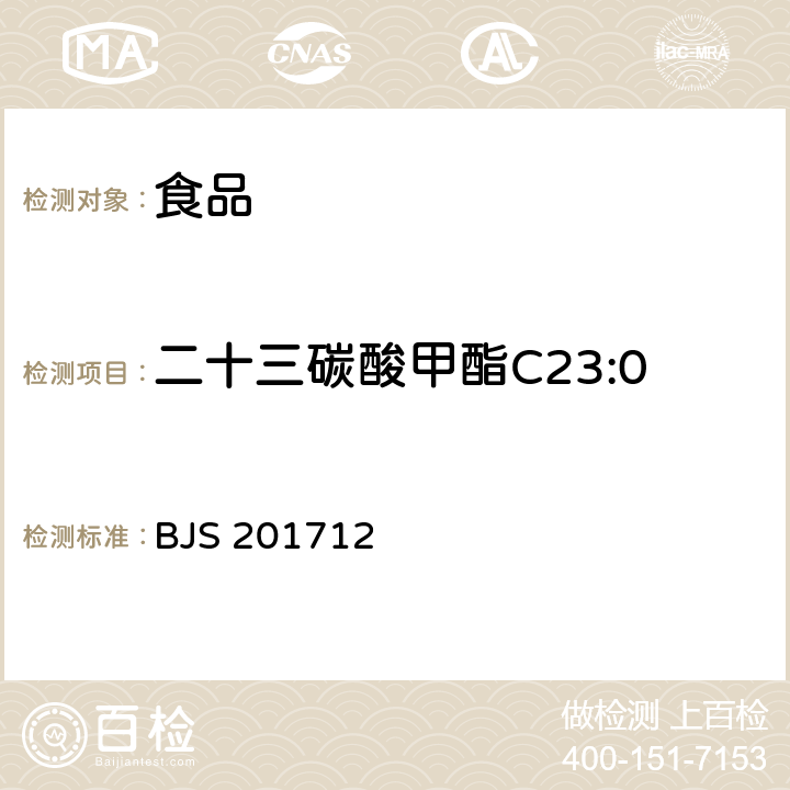 二十三碳酸甲酯C23:0 食用油脂中脂肪酸的综合检测法 国家食品药品监督管理总局2017年第138号公告附件 BJS 201712