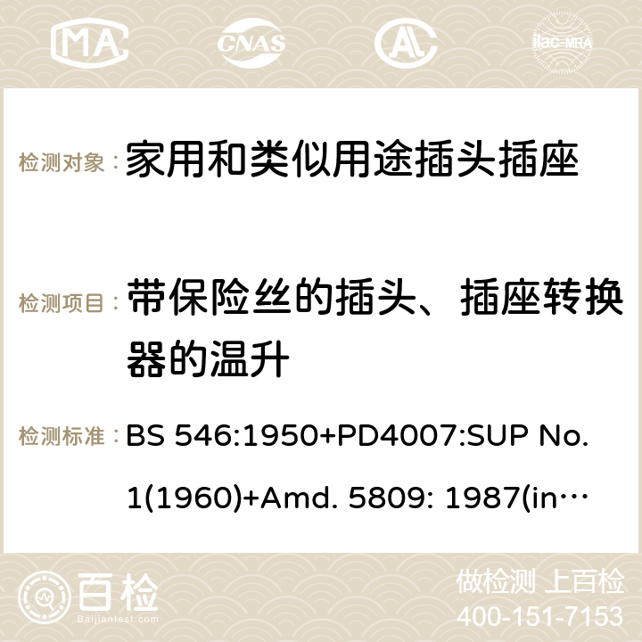 带保险丝的插头、插座转换器的温升 两极和两极带接地插座和转换器 BS 546:1950+PD4007:SUP No. 1(1960)+Amd. 5809: 1987(include sup. No. 2: 1987) +Amd. 8914: 1999 39