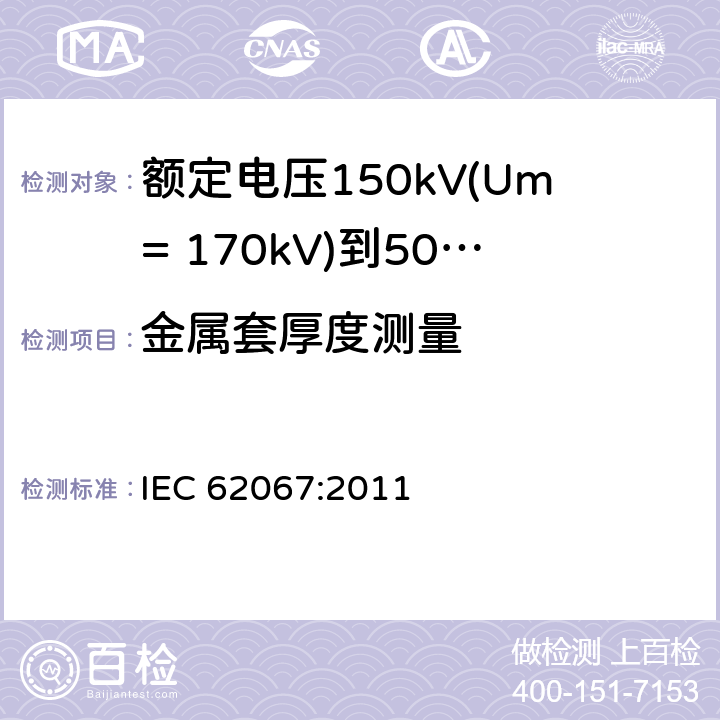金属套厚度测量 额定电压150kV(Um= 170kV)到500kV(Um= 550kV)挤包绝缘电力电缆及其附件 试验方法和要求 IEC 62067:2011 10.7