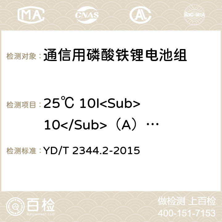 25℃ 10I<Sub>10</Sub>（A）放电 通信用磷酸铁锂电池组 第2部分：分立式电池组 YD/T 2344.2-2015 6.4.1