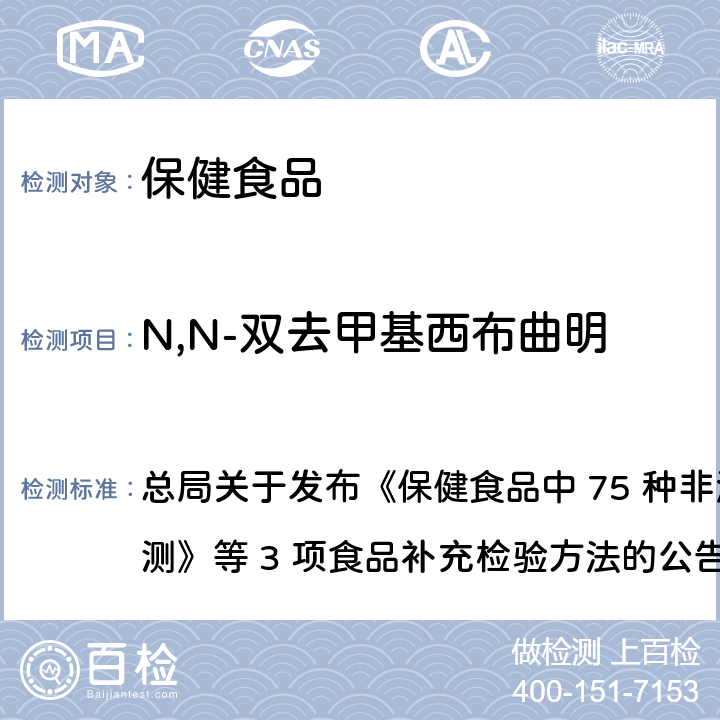 N,N-双去甲基西布曲明 保健食品中75种非法添加化学药物的检测 总局关于发布《保健食品中 75 种非法添加化学药物的检测》等 3 项食品补充检验方法的公告
（2017 年第 138 号） BJS 201710