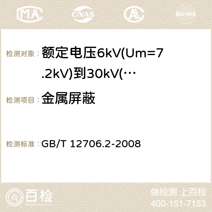 金属屏蔽 额定电压1kV(Um=1.2kV)到35kV(Um=40.5kV)挤包绝缘电力电缆及附件 第2部分：额定电压6kV(Um=7.2kV)到30kV(Um=36kV)电缆 GB/T 12706.2-2008 10