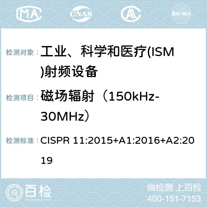 磁场辐射（150kHz-30MHz） CISPR 11:2015 工业、科学和医疗(ISM)射频设备电磁骚扰特性 限值和测量方法 +A1:2016+A2:2019 7