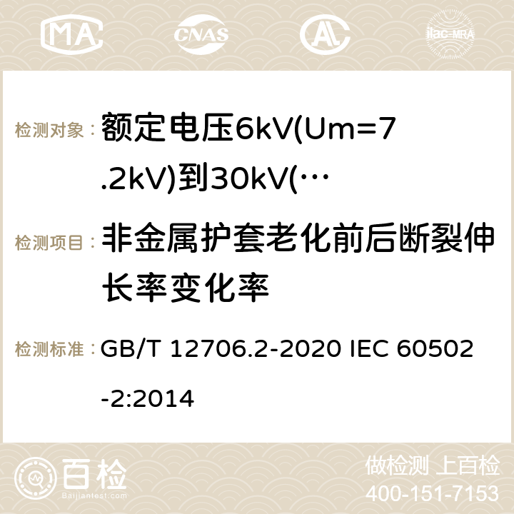 非金属护套老化前后断裂伸长率变化率 额定电压1kV(Um=1.2kV)到35kV(Um=40.5kV)挤包绝缘电力电缆及附件 第2部分：额定电压6kV(Um=7.2kV)到30kV(Um=36kV)电缆 GB/T 12706.2-2020 IEC 60502-2:2014 19.4