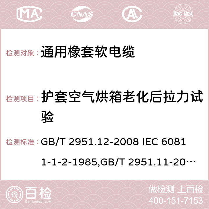 护套空气烘箱老化后拉力试验 电缆和光缆绝缘和护套材料通用试验方法 第12部分;通用试验方法－热老化试验方法,电缆和光缆绝缘和护套材料通用试验方法 第11部分;通用试验方法－厚度和外形尺寸测量－机械性能试验 GB/T 2951.12-2008
 IEC 60811-1-2-1985,GB/T 2951.11-2008
 IEC 60811-1-1-2001 8.1,9.2