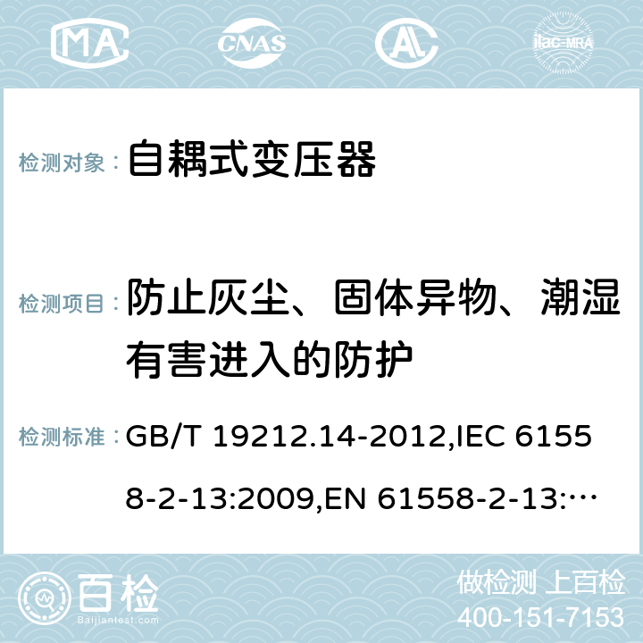 防止灰尘、固体异物、潮湿有害进入的防护 电源变压器,电源装置和类似产品的安全 第2-13部分: 一般用途自耦变压器的特殊要求 GB/T 19212.14-2012,IEC 61558-2-13:2009,EN 61558-2-13:2009 17