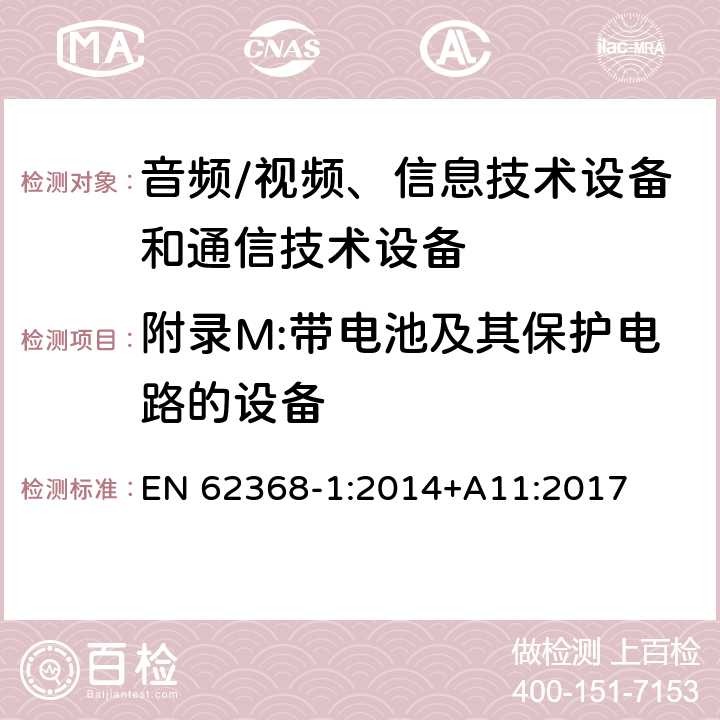 附录M:带电池及其保护电路的设备 音频/视频、信息技术设备和通信技术设备 第1部分：安全要求 EN 62368-1:2014+A11:2017 附录M