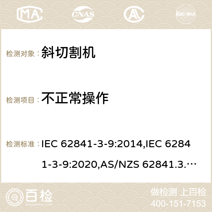 不正常操作 IEC 62841-3-9:2014 手持式、可移式电动工具和园林工具的安全 第3部分:斜切割机的专用要求 ,IEC 62841-3-9:2020,AS/NZS 62841.3.9:2015,EN 62841-3-9:2015+A11:2017 18