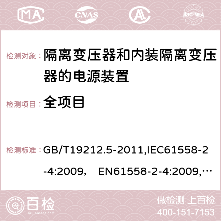 全项目 电源电压为1100V及以下的变压器,电抗器,电源装置和类似产品的安全 第5部分:隔离变压器和内装隔离变压器的电源装置的特殊要求和试验 GB/T19212.5-2011,IEC61558-2-4:2009， EN61558-2-4:2009,J61558-2-4(H26)