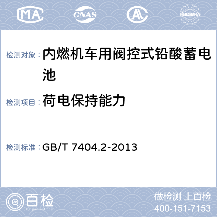 荷电保持能力 轨道交通车辆用铅酸蓄电池 第2部分：内燃机车用阀控式铅酸蓄电池 GB/T 7404.2-2013 5.6/7.7