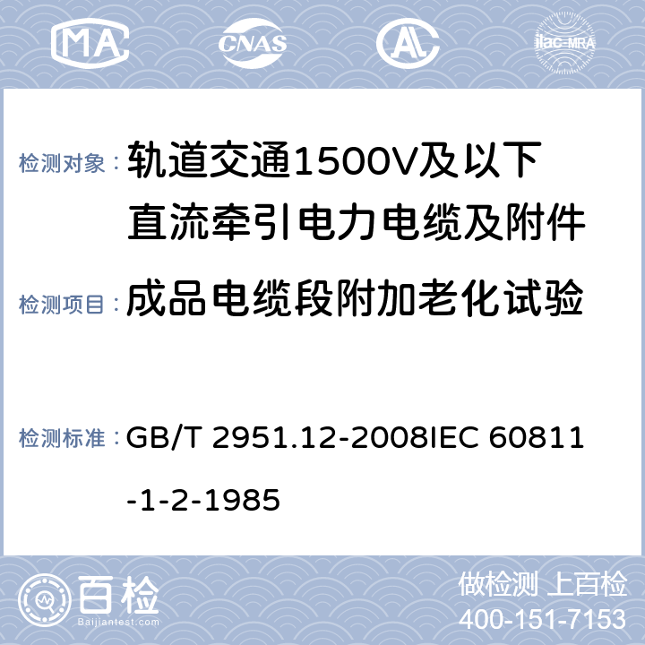 成品电缆段附加老化试验 电缆和光缆绝缘和护套材料通用试验方法 第12部分：通用试验方法—热老化试验方法 GB/T 2951.12-2008
IEC 60811-1-2-1985