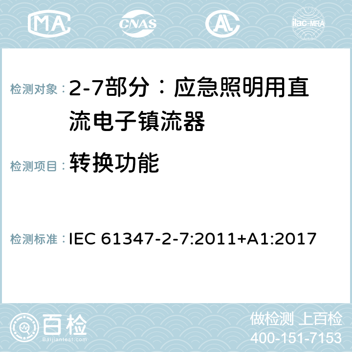 转换功能 灯的控制装置 第2-7部分：应急照明用直流电子镇流器的特殊要求 IEC 61347-2-7:2011+
A1:2017 Cl.21