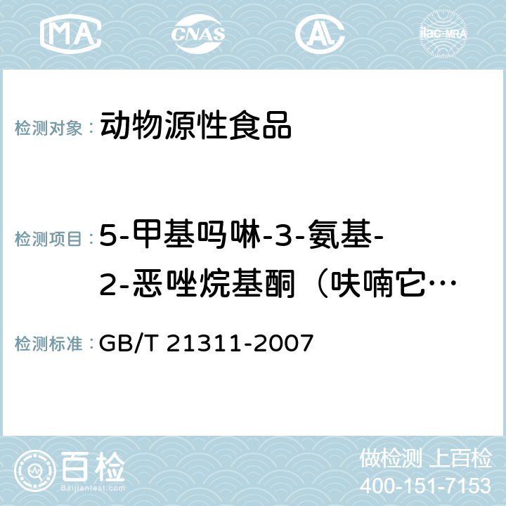 5-甲基吗啉-3-氨基-2-恶唑烷基酮（呋喃它酮代谢物） 动物源性食品中硝基呋喃类药物代谢物残留量检测方法 高效液相色谱/串联质谱法 GB/T 21311-2007