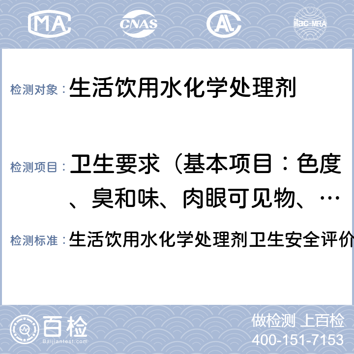 卫生要求（基本项目：色度、臭和味、肉眼可见物、pH,金属：砷、硒、汞、镉、铬、铅、银；增测项目：无机物、有机物） 生活饮用水化学处理剂卫生安全评价规范（2001） 生活饮用水化学处理剂卫生安全评价规范（2001）