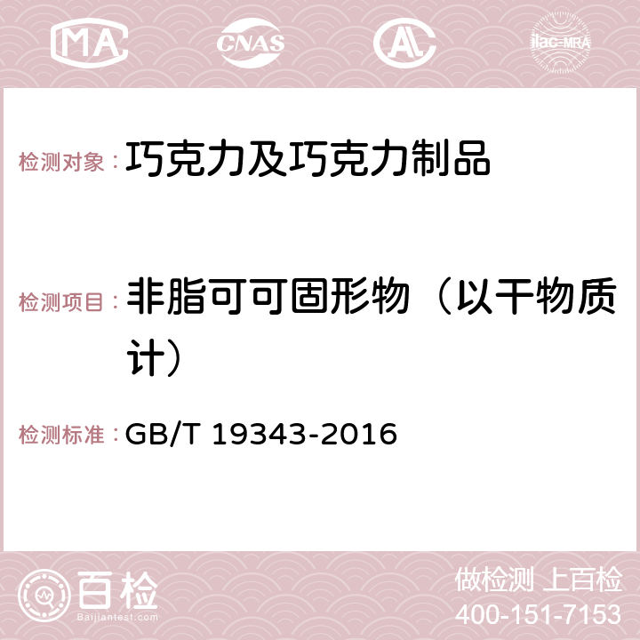 非脂可可固形物（以干物质计） 巧克力及巧克力制品,代可可脂巧克力及代可可脂巧克力制品 GB/T 19343-2016