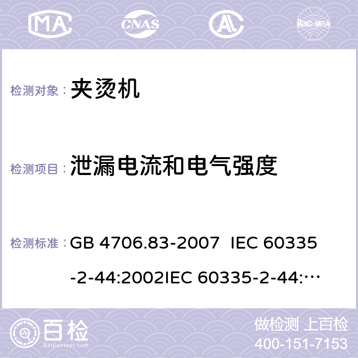 泄漏电流和电气强度 家用和类似用途电器的安全 夹烫机的特殊要求 GB 4706.83-2007 
IEC 60335-2-44:2002
IEC 60335-2-44:2002/AMD1:2008
IEC 60335-2-44:2002/AMD2:2011
EN 60335-2-44-2002 16