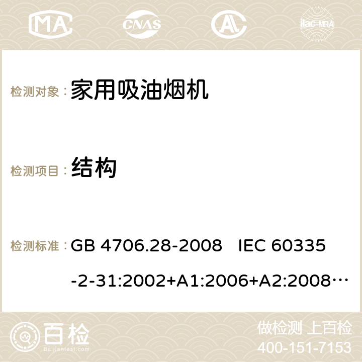 结构 家用和类似用途电器安全 吸油烟机的特殊要求 GB 4706.28-2008 IEC 60335-2-31:2002+A1:2006+A2:2008 IEC 60335-2-31:2012+A1:2016+A2:2018 EN 60335-2-31:2003+A1:2006+A2:2009 EN 60335-2-31:2014 22