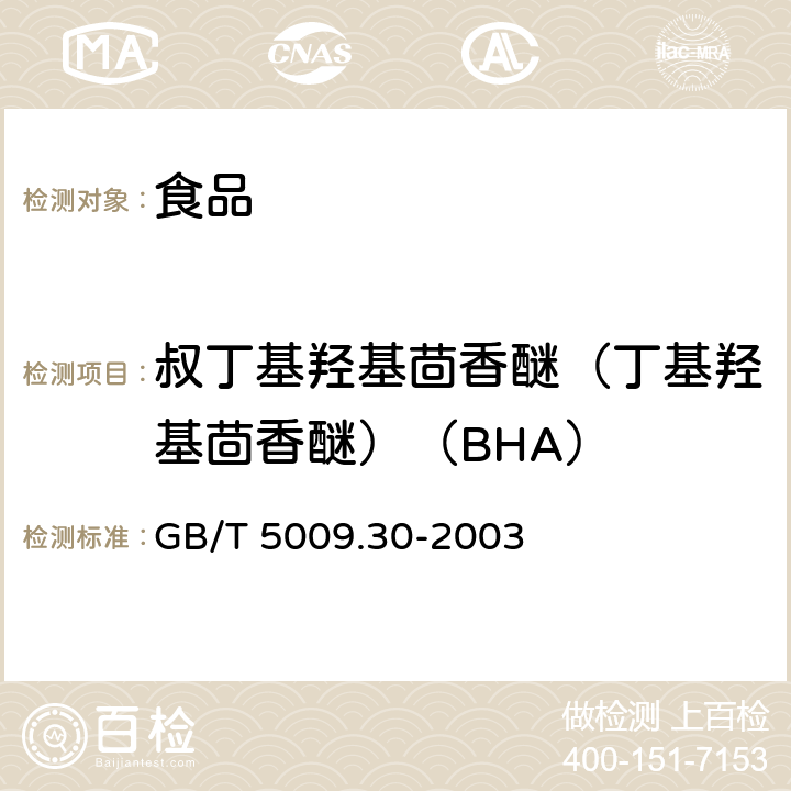 叔丁基羟基茴香醚（丁基羟基茴香醚）（BHA） GB/T 5009.30-2003 食品中叔丁基羟基茴香醚(BHA)与2,6-二叔丁基对甲酚(BHT)的测定