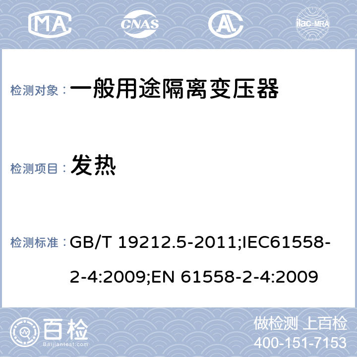 发热 电源电压为1100V及以下的变压器、电抗器、电源装置和类似产品的安全 第5部分:隔离变压器和内装隔离变压器的电源装置的特殊要求和试验 GB/T 19212.5-2011;IEC61558-2-4:2009;EN 61558-2-4:2009 14