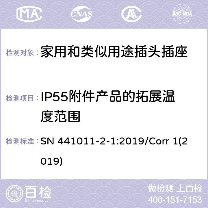 IP55附件产品的拓展温度范围 家用和类似用途插头插座 第2-1部分:IP20和IP55插头插座标准活页和结构要求 SN 441011-2-1:2019/Corr 1(2019) 4.2