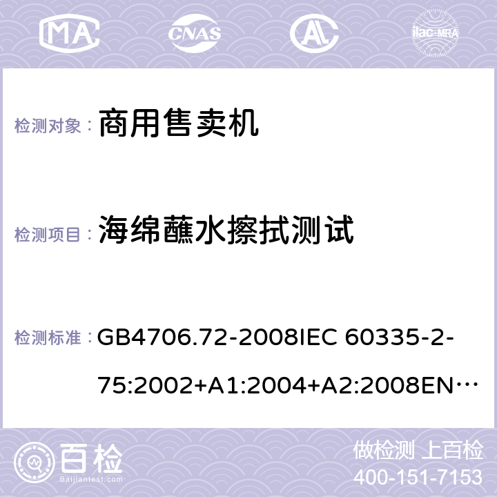 海绵蘸水擦拭测试 家用和类似用途电器的安全 商用售卖机的特殊要求 GB4706.72-2008
IEC 60335-2-75:2002+A1:2004+A2:2008
EN 60335-2-75:2004/A12:2010 15.2.112