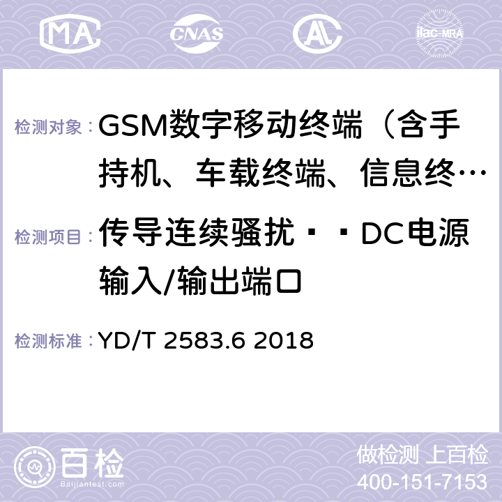 传导连续骚扰——DC电源输入/输出端口 蜂窝式移动通信设备电磁兼容性能要求和测试方法 第6部分：900/1800MHz TDMA用户设备及其辅助设备 YD/T 2583.6 2018 7.6