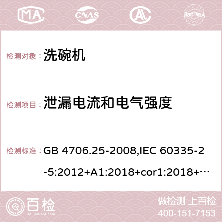 泄漏电流和电气强度 家用和类似用途电器的安全 第2-5部分：洗碗机的特殊要求 GB 4706.25-2008,IEC 60335-2-5:2012+A1:2018+cor1:2018+SH1:2019,AS/NZS 60335.2.5:2002+A1:2005+A2:2009+A3:2009,AS/NZS 60335.2.5:2014+A1:2015+A2:2018,EN 60335-2-5:2015+A11:2019 16