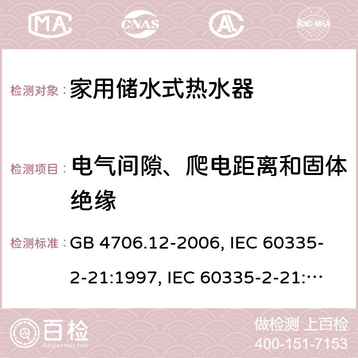 电气间隙、爬电距离和固体绝缘 家用和类似用途电器的安全 储水式电热水器的特殊要求 GB 4706.12-2006, IEC 60335-2-21:1997, IEC 60335-2-21:2002 +A1:2004 , IEC 60335-2-21:2012, IEC 60335-2-21:2012 +A1:2018, EN 60335-2-21:2003 +A1:2005+A2:2008, EN 60335-2-21:2013 29