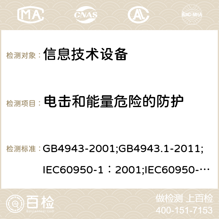 电击和能量危险的防护 信息技术设备 安全 第1部分：通用要求 GB4943-2001;GB4943.1-2011;
IEC60950-1：2001;
IEC60950-1：2005;
EN60950-1：2006 ;
AS/NZS 60950.1:2003 2.1