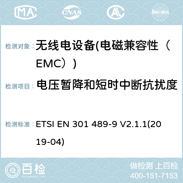 電壓暫降和短時中斷抗擾度 電磁兼容性和無線電頻譜物質（ERM）；無線電設備和服務的電磁兼容性（EMC）標準.第9部分：無線麥克風、類似射頻（RF）音頻連接設備、無繩音頻和耳部監聽裝置的具體條件 ETSI EN 301 489-9 V2.1.1(2019-04) 7.2
