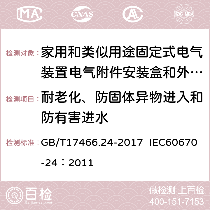 耐老化、防固体异物进入和防有害进水 家用和类似用途固定式电气装置的电器附件安装盒和外壳 第24部分：住宅保护装置和其他电源功耗电器的外壳的特殊要求 GB/T17466.24-2017 IEC60670-24：2011 13