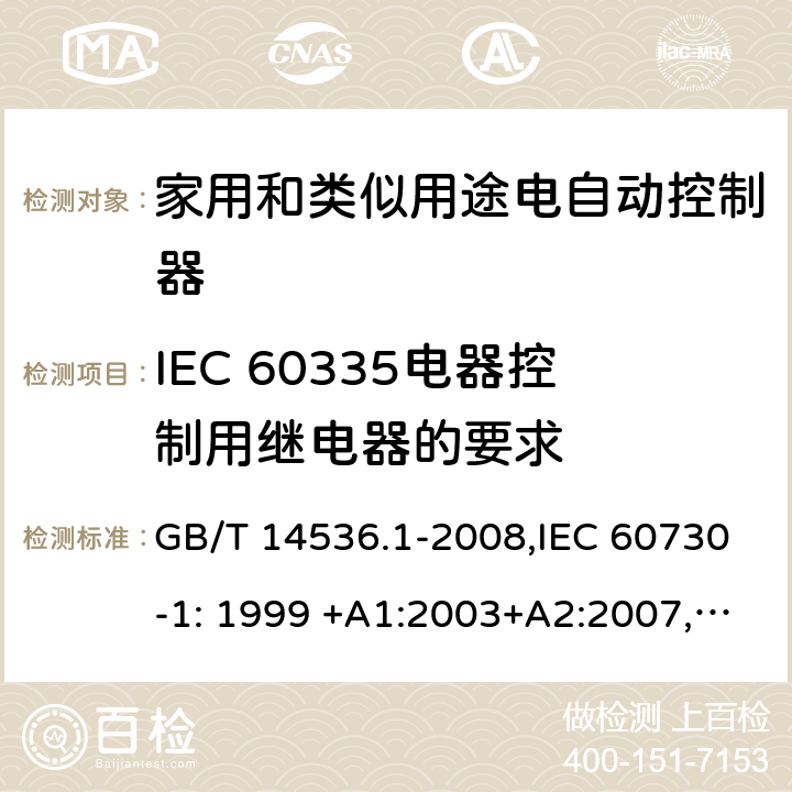 IEC 60335电器控制用继电器的要求 家用和类似用途电自动控制器 第1部分:通用要求 GB/T 14536.1-2008,IEC 60730-1: 1999 +A1:2003+A2:2007,IEC 60730-1: 2013 + A1:2015+cor1:2014+A2:2020 CSV,EN 60730-1:2000 +A1:2004+A2:2008+A12:2003+A13:2004+A14:2005+A16:2007,EN 60730-1:2011,EN 60730-1:2016+A1:2019 Annex U