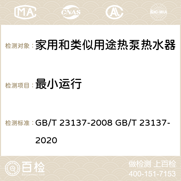 最小运行 家用和类似用途热泵热水器 GB/T 23137-2008 GB/T 23137-2020 6.7