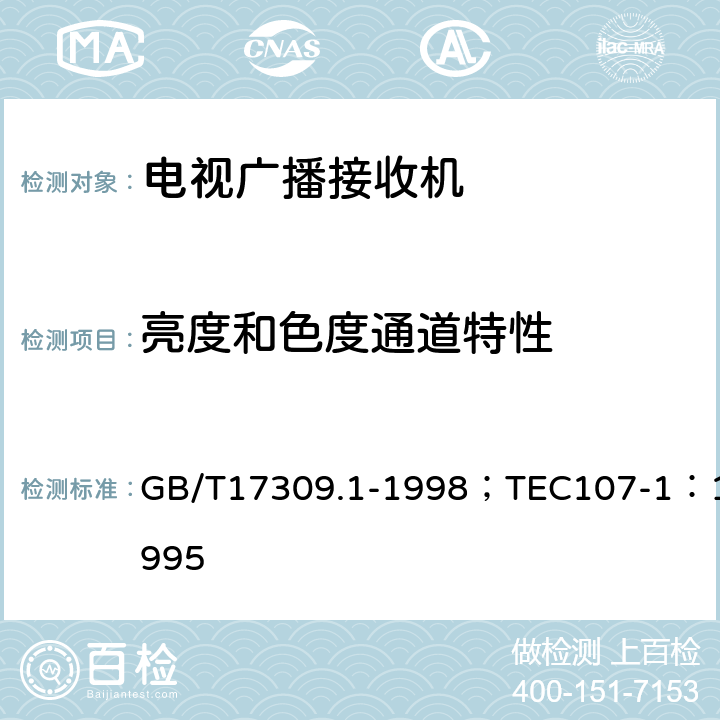 亮度和色度通道特性 电视广播接收机测量方法第1部分：一般考虑射频和视频电性能测量以及显示性能的测量 GB/T17309.1-1998；TEC107-1：1995 6